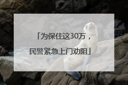 为保住这30万，民警紧急上门劝阻